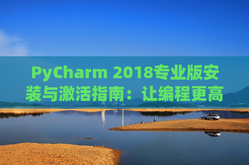 PyCharm 2018专业版安装与激活指南：让编程更高效